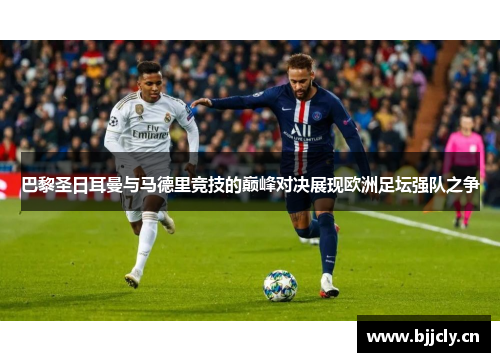 巴黎圣日耳曼与马德里竞技的巅峰对决展现欧洲足坛强队之争