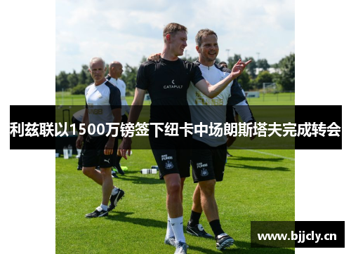 利兹联以1500万镑签下纽卡中场朗斯塔夫完成转会